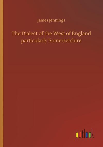 The Dialect of the West of England particularly Somersetshire