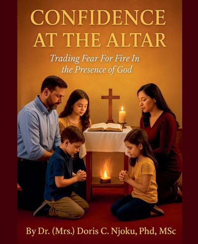 Confidence At The Altar Trading Fear For Fire In The Presence Of God By Dr. (Mrs.) Doris C. Njoku, PhD, MSc