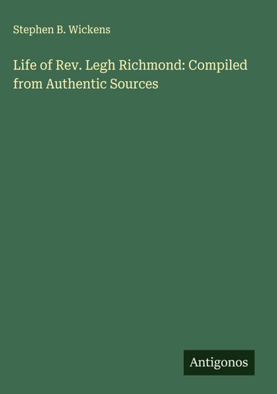 Life of Rev. Legh Richmond: Compiled from Authentic Sources