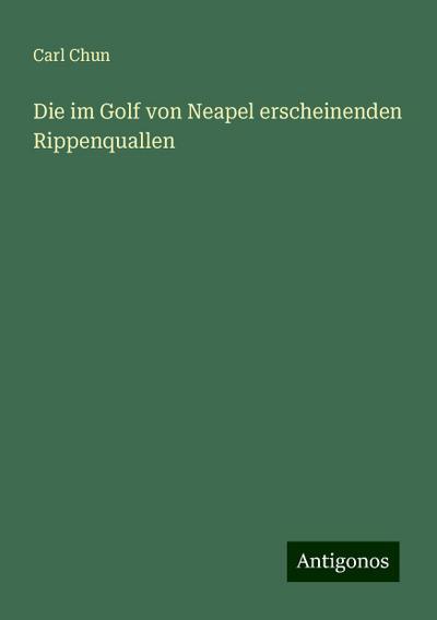 Chun, C: Die im Golf von Neapel erscheinenden Rippenquallen