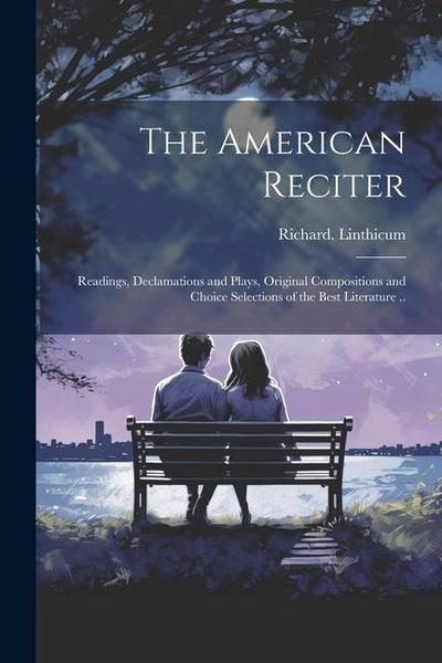The American Reciter; Readings, Declamations and Plays, Original Compositions and Choice Selections of the Best Literature ..