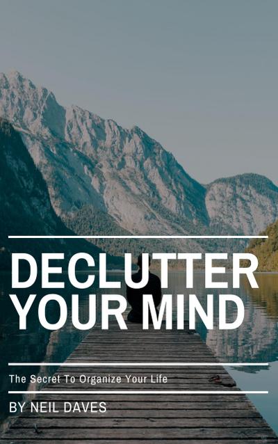 Declutter Your Mind - The Secret To Organize Your Life