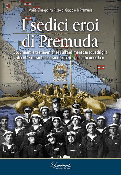 I sedici eroi di Premuda. Documenti e testimonianze sull’ardimentosa squadriglia dei MAS durante la Grande Guerra nell’alto Adriatico