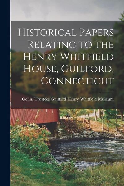 Historical Papers Relating to the Henry Whitfield House, Guilford, Connecticut