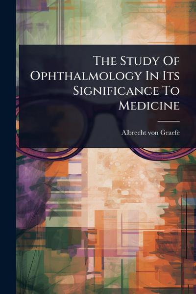 The Study Of Ophthalmology In Its Significance To Medicine