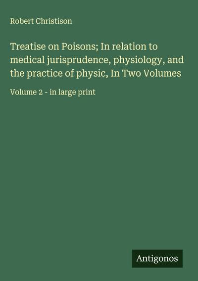 Treatise on Poisons; In relation to medical jurisprudence, physiology, and the practice of physic, In Two Volumes