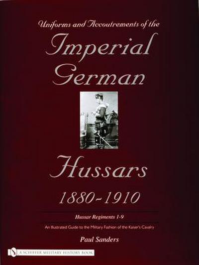 Uniforms & Accoutrements of the Imperial German Hussars 1880-1910 - An Illustrated Guide to the Military Fashion of the Kaiser’s Cavalry