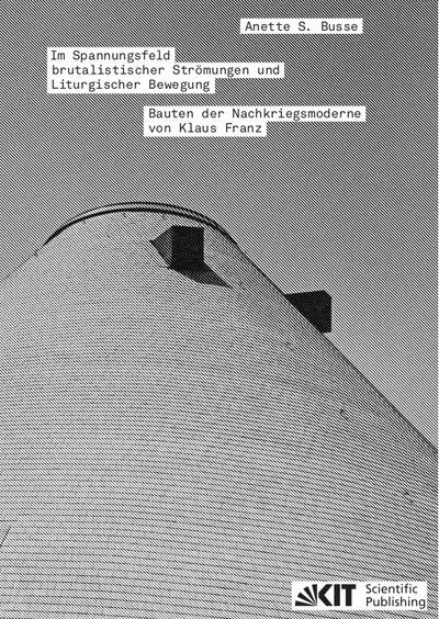 Im Spannungsfeld brutalistischer Strömungen und Liturgischer Bewegung - Bauten der Nachkriegsmoderne von Klaus Franz