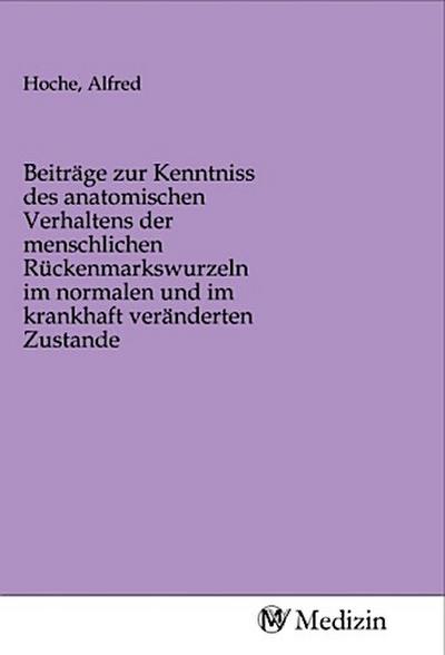 Beiträge zur Kenntniss des anatomischen Verhaltens der menschlichen Rückenmarkswurzeln im normalen und im krankhaft veränderten Zustande