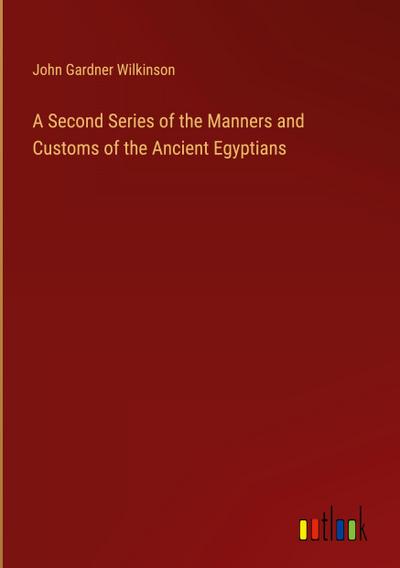 A Second Series of the Manners and Customs of the Ancient Egyptians