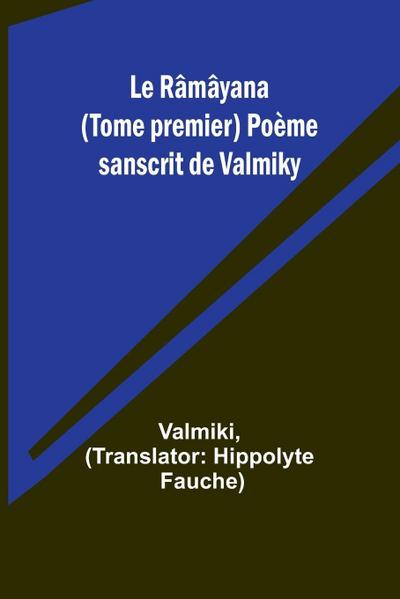 Le Râmâyana (Tome premier) Poème sanscrit de Valmiky