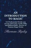 An Introduction to Magic - 141 Professional Tricks You Can Do with Coins, Cards, Silks and Billiard Balls - Secrets of Famous Stage Tricks