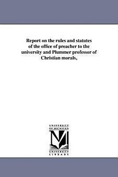 Report on the rules and statutes of the office of preacher to the university and Plummer professor of Christian morals