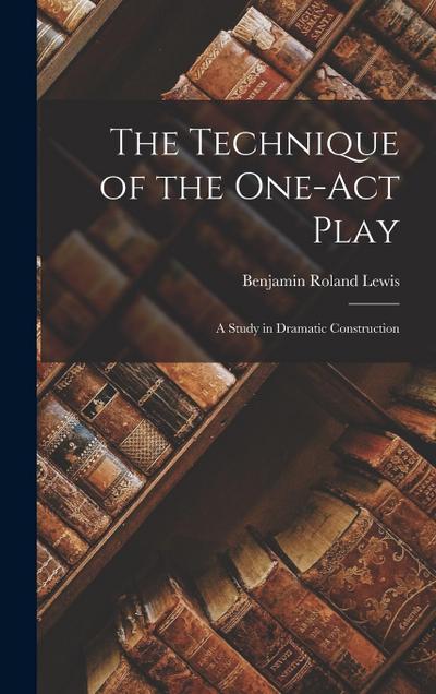 The Technique of the One-act Play; a Study in Dramatic Construction