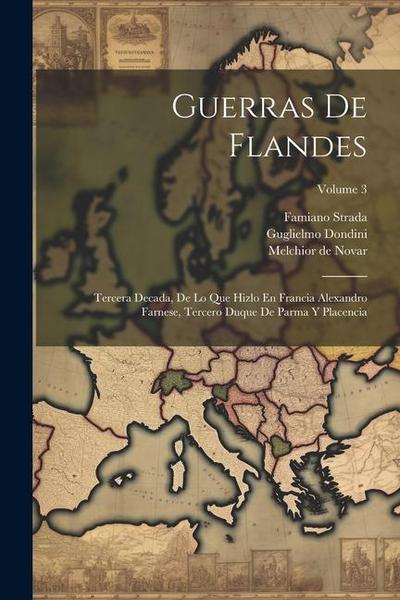 Guerras De Flandes: Tercera Decada, De Lo Que Hizlo En Francia Alexandro Farnese, Tercero Duque De Parma Y Placencia; Volume 3