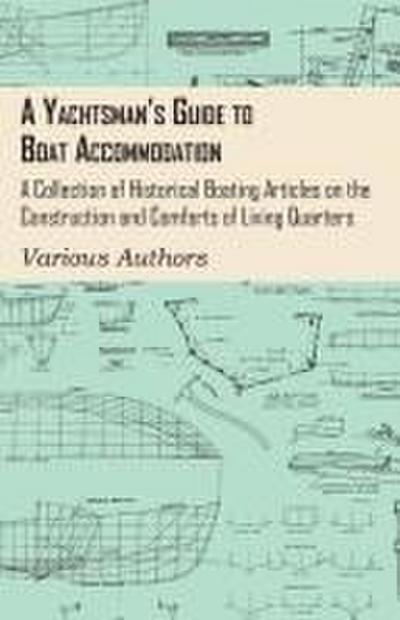 A Yachtsman’s Guide to Boat Accommodation - A Collection of Historical Boating Articles on the Construction and Comforts of Living Quarters