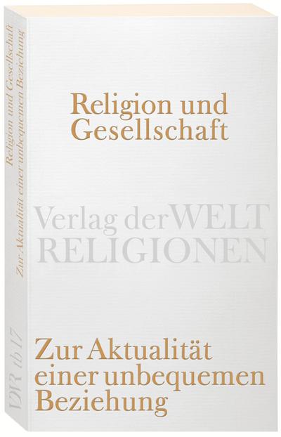 Religion und Gesellschaft: Zur Aktualität einer unbequemen Beziehung (Verlag der Weltreligionen)