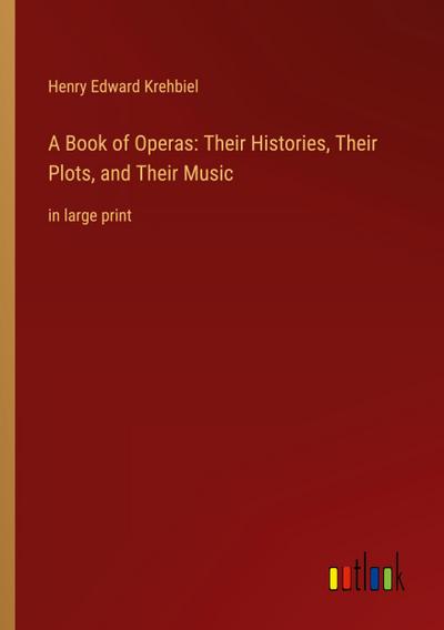 A Book of Operas: Their Histories, Their Plots, and Their Music