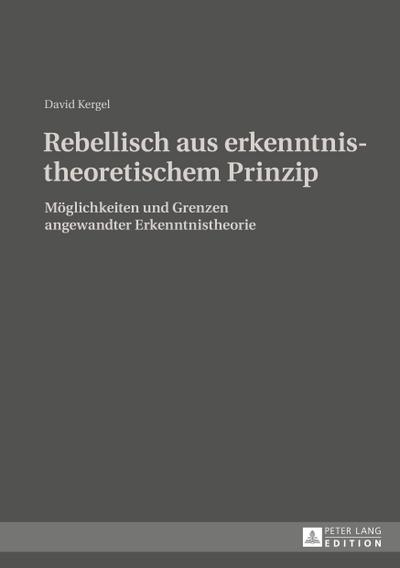 Rebellisch aus erkenntnistheoretischem Prinzip: Möglichkeiten und Grenzen angewandter Erkenntnistheorie