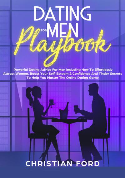 Title: Dating For Men Playbook: Powerful Dating Advice For Men Including How To Effortlessly Attract Women, Boost Your Self-Esteem & Confidence And Tinder Secrets To Help You Master Online Dating