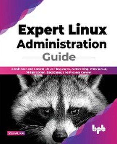 Expert Linux Administration Guide: Administer and Control Linux Filesystems, Networking, Web Server, Virtualization, Databases, and Process Control (English Edition)