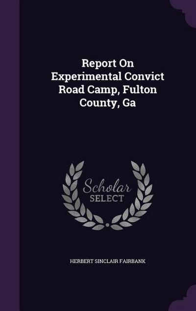 Report On Experimental Convict Road Camp, Fulton County, Ga
