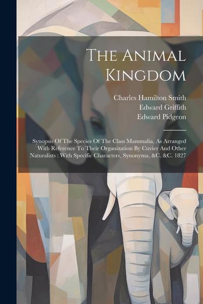 The Animal Kingdom: Synopsis Of The Species Of The Class Mammalia, As Arranged With Reference To Their Organization By Cuvier And Other Na