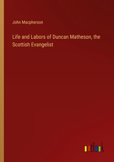 Life and Labors of Duncan Matheson, the Scottish Evangelist