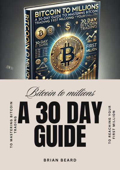 Bitcoin to Millions: A 30-Day Guide to Mastering Bitcoin Trading and Reaching Your First Million