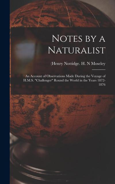 Notes by a Naturalist: An Account of Observations Made During the Voyage of H.M.S. "Challenger" Round the World in the Years 1872-1876