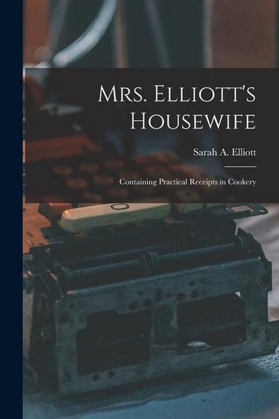 Mrs. Elliott’s Housewife: Containing Practical Receipts in Cookery