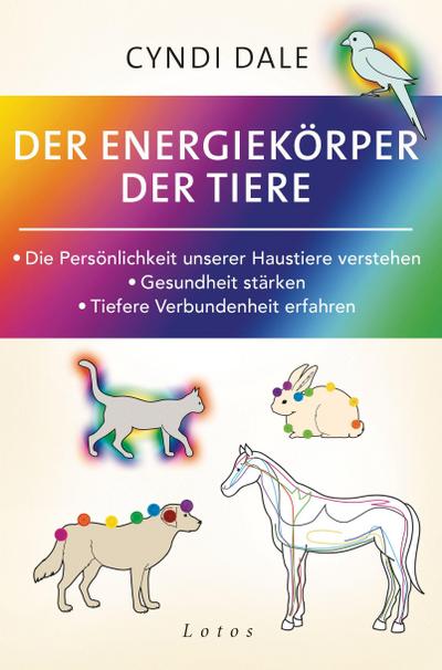 Der Energiekörper der Tiere: Die Persönlichkeit unserer Haustiere verstehen. Gesundheit stärken. Tiefere Verbundenheit erfahren
