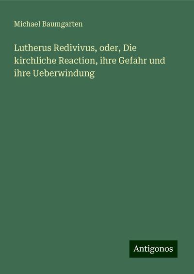 Baumgarten, M: Lutherus Redivivus, oder, Die kirchliche Reac