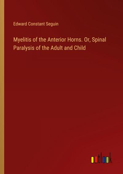 Myelitis of the Anterior Horns. Or, Spinal Paralysis of the Adult and Child