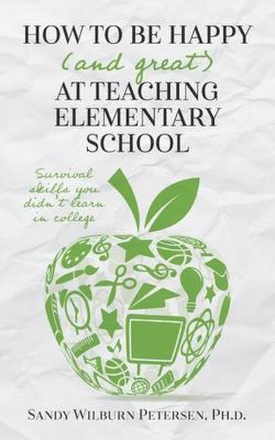 How to Be Happy (and Great) at Teaching Elementary School: Survival Skills You Didn’t Learn in College