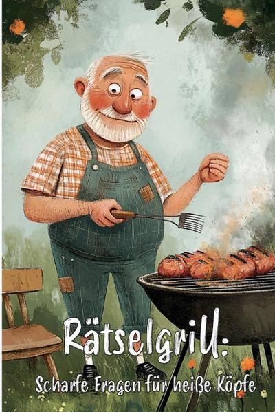 Rätselgrill: Scharfe Fragen für heiße Köpfe - Ultimatives Rätselbuch für echte Grillmeister!