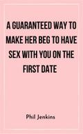 A Guaranteed Way to Make Her Beg to Have Sex with You On the First Date