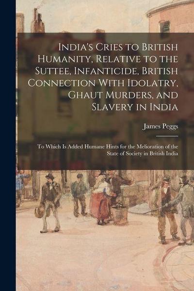 India’s Cries to British Humanity, Relative to the Suttee, Infanticide, British Connection With Idolatry, Ghaut Murders, and Slavery in India: To Whic