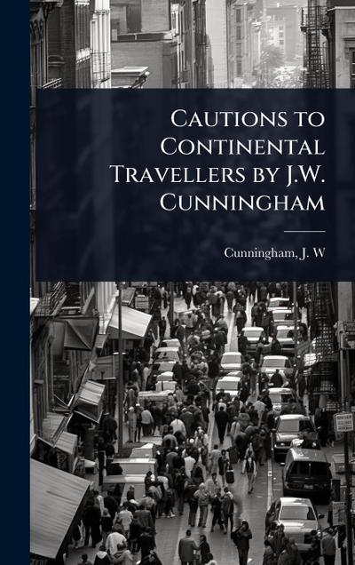 Cautions to Continental Travellers by J.W. Cunningham