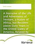 A Narrative of the Life and Adventures of Venture, a Native of Africa, but Resident above Sixty Years in the United States of America, Related by Himself - Venture Smith