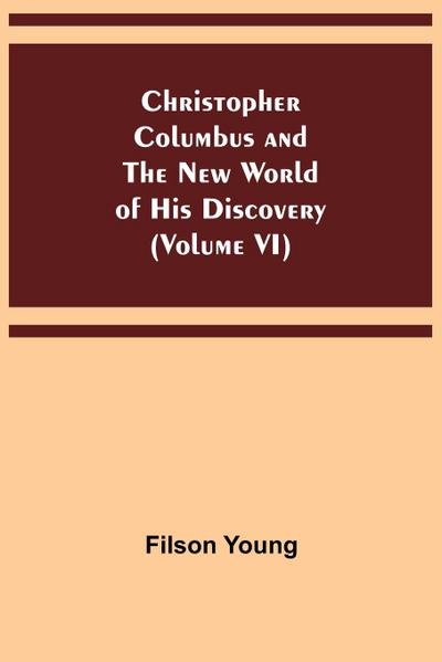 Christopher Columbus and the New World of His Discovery (Volume VI)