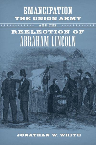 Emancipation, the Union Army, and the Reelection of Abraham Lincoln