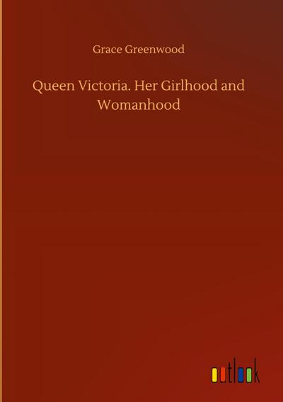 Queen Victoria. Her Girlhood and Womanhood