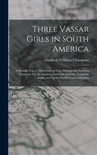Three Vassar Girls in South America: A Holiday Trip of Three College Girls Through the Southern Continent, Up the Amazon, Down the Madeira, Across the