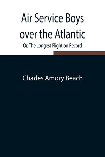 Air Service Boys Over The Atlantic; Or, The Longest Flight On Record
