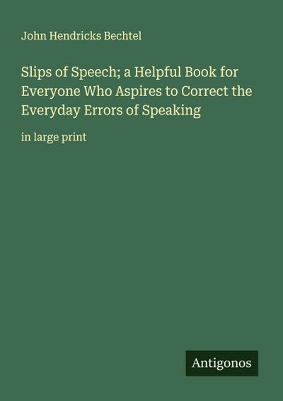 Slips of Speech; a Helpful Book for Everyone Who Aspires to Correct the Everyday Errors of Speaking