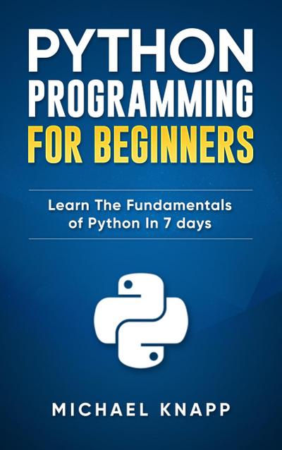 Python: Programming For Beginners: Learn The Fundamentals of Python in 7 Days