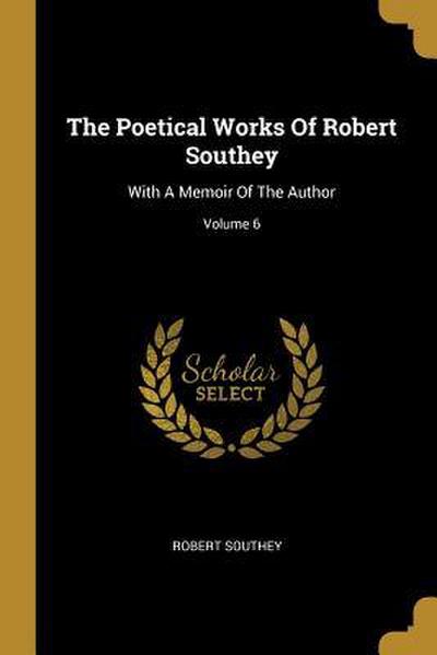 The Poetical Works Of Robert Southey: With A Memoir Of The Author; Volume 6