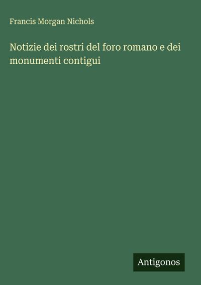 Notizie dei rostri del foro romano e dei monumenti contigui