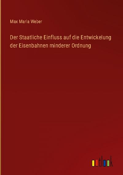 Der Staatliche Einfluss auf die Entwickelung der Eisenbahnen minderer Ordnung